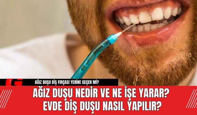 Ağız Duşu Nedir ve Ne İşe Yarar? Evde Diş Duşu Nasıl Yapılır?