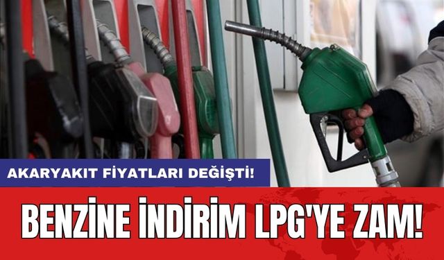 Akaryakıt fiyatları değişti! Benzine indirim LPG'ye zam!