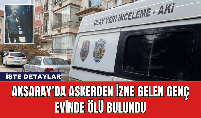 Aksaray’da Askerden İzne Gelen Genç Evinde Ölü Bulundu