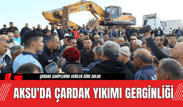 Aksu'da Çardak Yıkımı Gerginliği