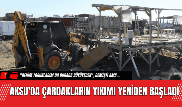 Aksu'da Çardakların Yıkımı Yeniden Başladı