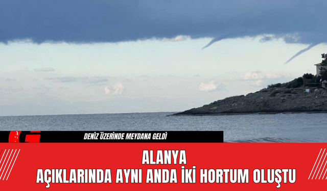 Alanya Açıklarında Aynı Anda İki Hortum Oluştu