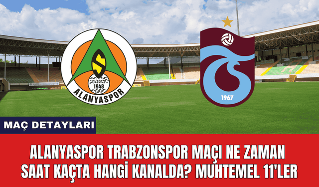 Alanyaspor Trabzonspor Maçı Ne Zaman Saat Kaçta Hangi Kanalda? Muhtemel 11'ler