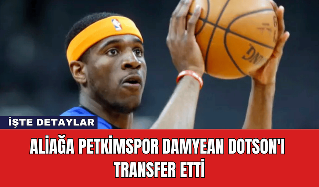 Aliağa Petkimspor Damyean Dotson'ı Transfer Etti