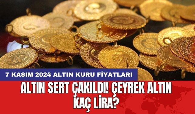 Altın sert çakıldı! Çeyrek altın kaç lira? 7 Kasım 2024 altın kuru fiyatları