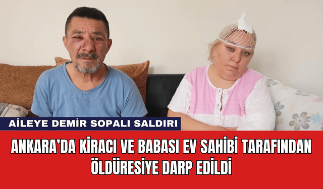 Ankara’da Kiracı ve Babası Ev Sahibi Tarafından Öldüresiye Darp Edildi