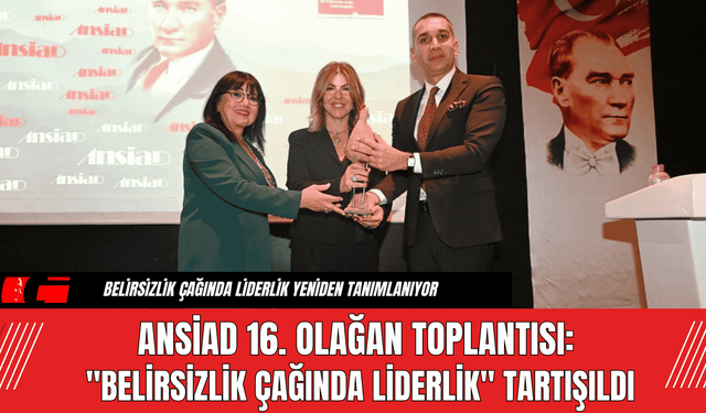 ANSİAD 16. Olağan Toplantısı: "Belirsizlik Çağında Liderlik" Tartışıldı