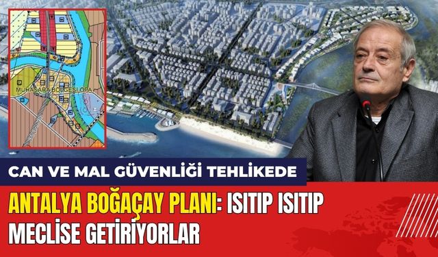 Antalya Boğaçay Planı: Isıtıp Isıtıp Meclise Getiriyorlar