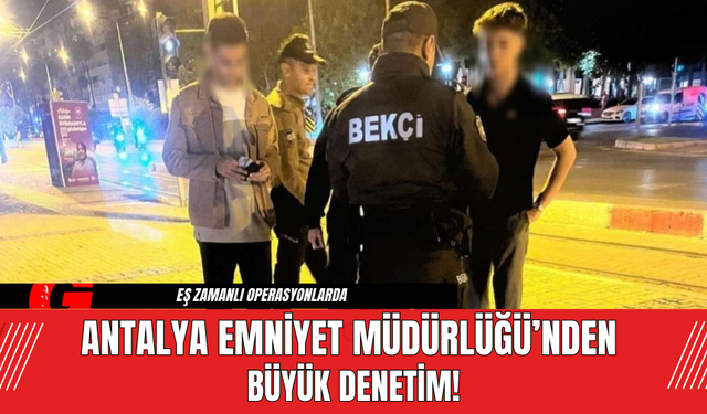 Antalya Emniyet Müdürlüğü’nden Büyük Denetim!