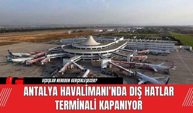 Antalya Havalimanı'nda Dış Hatlar Terminali Kapanıyor