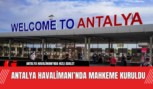 Antalya Havalimanı’nda Mahkeme Kuruldu