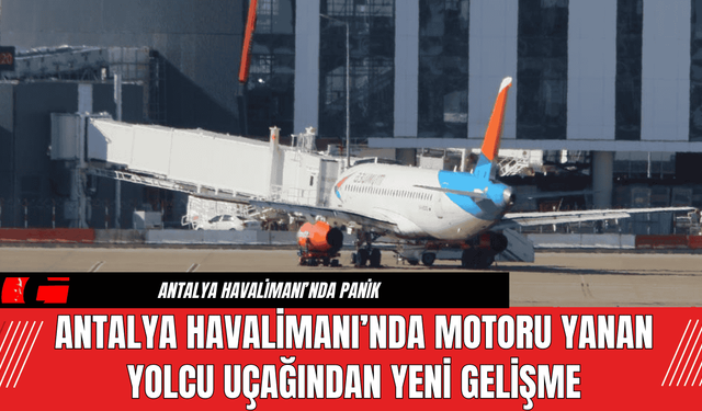 Antalya Havalimanı’nda Motoru Yanan Yolcu Uçağından Yeni Gelişme