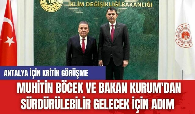 Antalya İçin Kritik Görüşme: Muhitin Böcek ve Bakan Kurum'dan Sürdürülebilir Gelecek İçin Adım