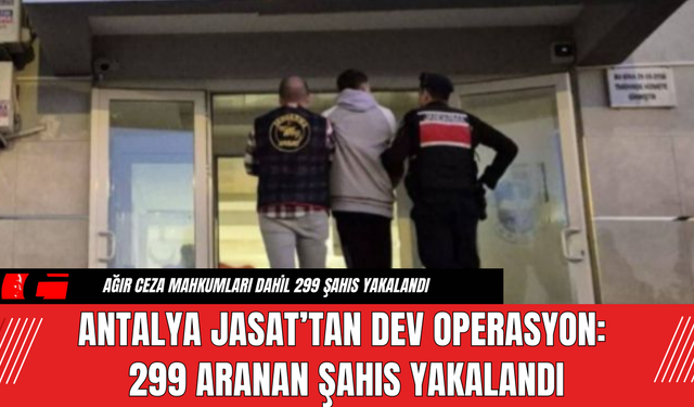 Antalya JASAT’tan Dev Operasyon: 299 Aranan Şahıs Yakalandı