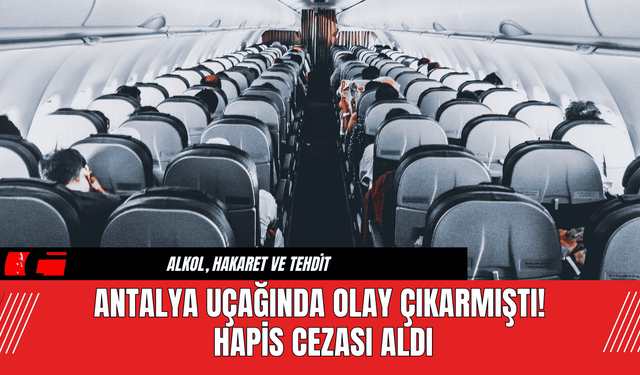 Antalya Uçağında Olay Çıkarmıştı! Hapis Cezası Aldı