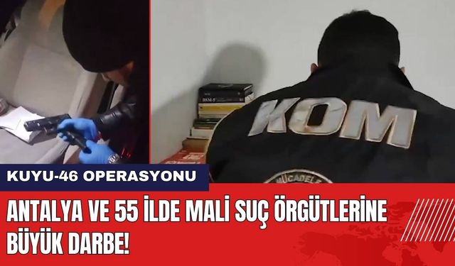 Antalya ve 55 İlde Mali Suç Örgütlerine Büyük Darbe!