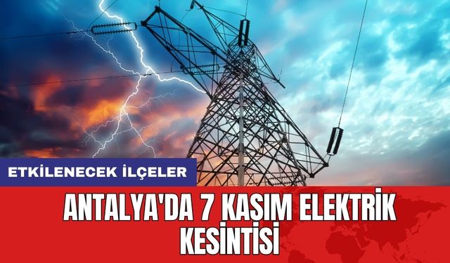 Antalya'da 7 Kasım Elektrik Kesintisi: Etkilenecek İlçeler