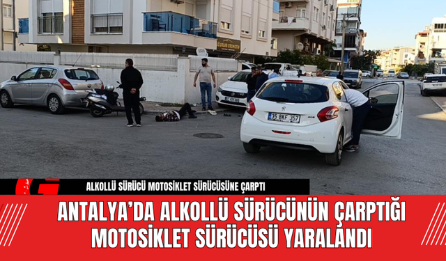 Antalya’da Alkollü Sürücünün Çarptığı Motosiklet Sürücüsü Yaralandı