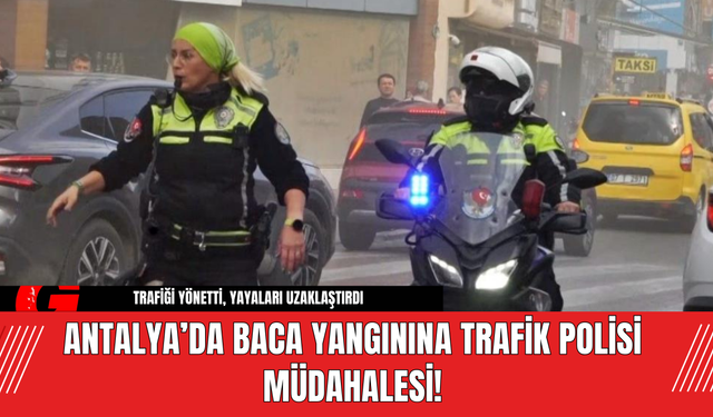 Antalya’da Baca Yangınına Trafik Polisi Müdahalesi!