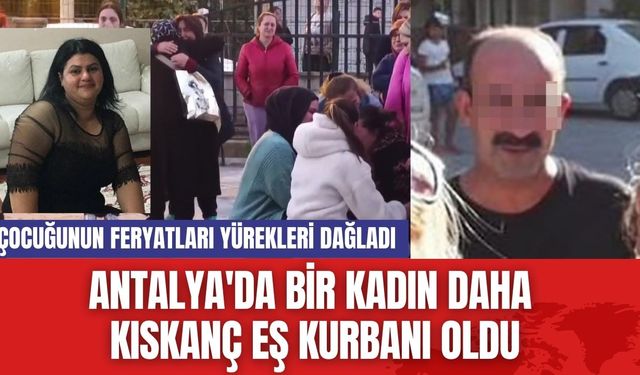 Antalya'da bir kadın daha kıskanç eş kurbanı oldu