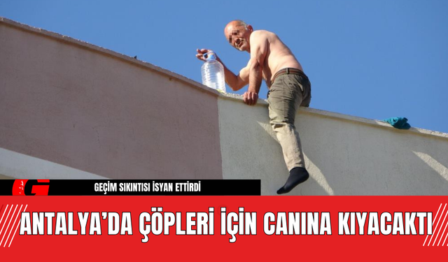 Antalya’da Çöpleri İçin Canına Kıyacaktı!