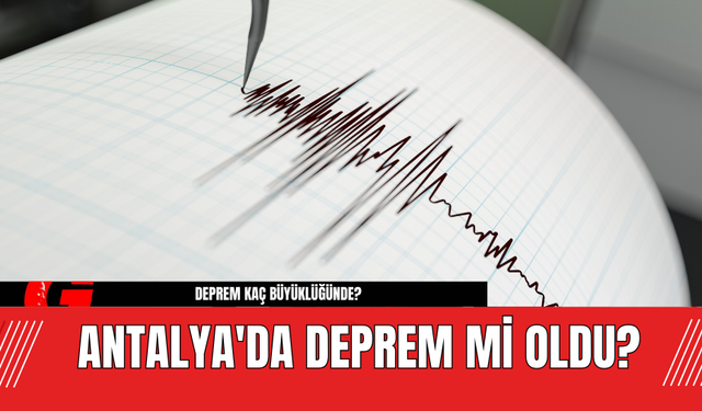 Antalya'da Deprem Mi Oldu? Deprem Kaç Büyüklüğünde?