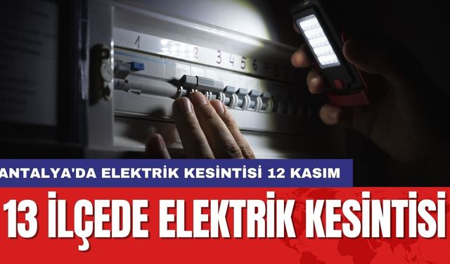 Antalya'da Elektrik Kesintisi 12 Kasım: 13 ilçede elektrik kesintisi