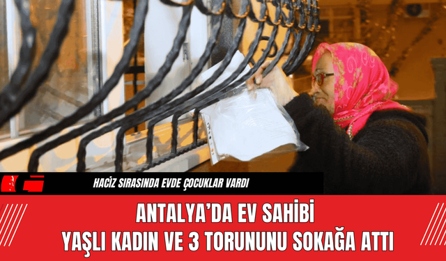 Antalya’da Ev Sahibi Yaşlı Kadın ve 3 Torununu Sokağa Attı