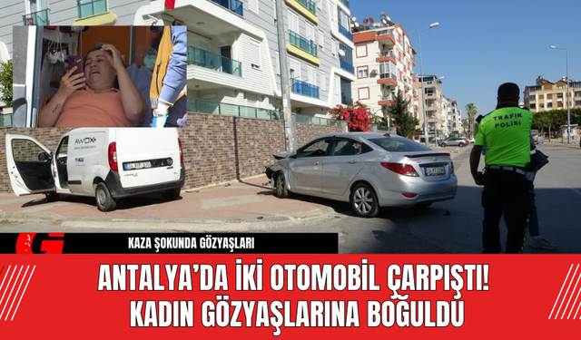 Antalya’da İki Otomobil Çarpıştı! Kadın Gözyaşlarına Boğuldu