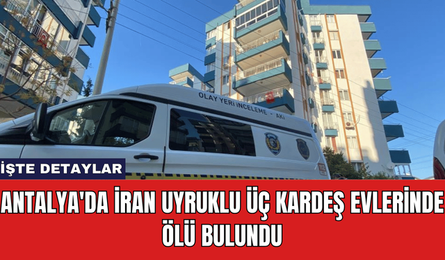 Antalya'da İran Uyruklu Üç Kardeş Evlerinde Ölü Bulundu