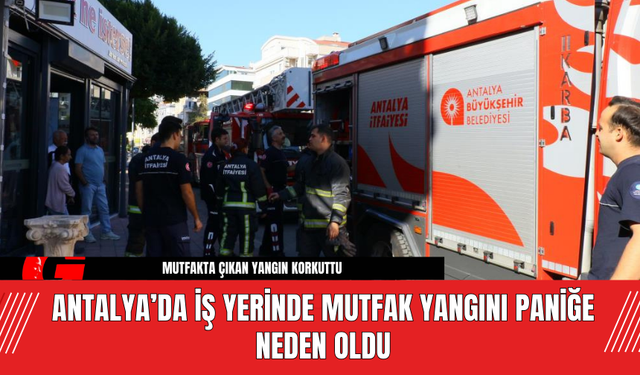 Antalya’da İş Yerinde Mutfak Yangını Paniğe Neden Oldu