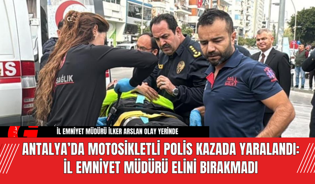 Antalya’da Motosikletli Polis Kazada Yaralandı: İl Emniyet Müdürü Elini Bırakmadı