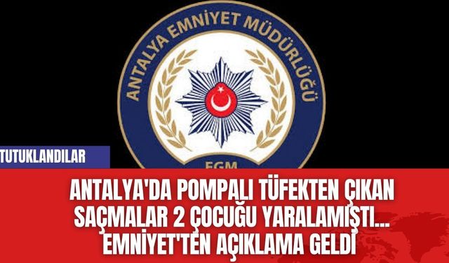 Antalya'da Pompalı Tüfekten Çıkan Saçmalar 2 Çocuğu Yaralamıştı... Emniyet'ten açıklama geldi