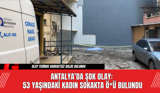 Antalya’da Şok Olay: 53 Yaşındaki Kadın Sokakta Ö*ü Bulundu