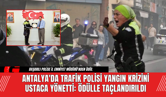 Antalya'da Trafik Polisi Yangın Krizini Ustaca Yönetti: Ödülle Taçlandırıldı