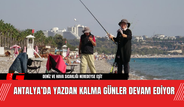 Antalya’da Yazdan Kalma Günler Devam Ediyor