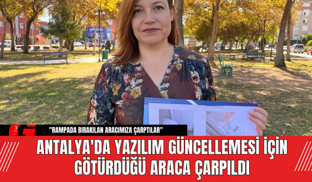 Antalya'da Yazılım Güncellemesi İçin Götürdüğü Araca Çarpıldı