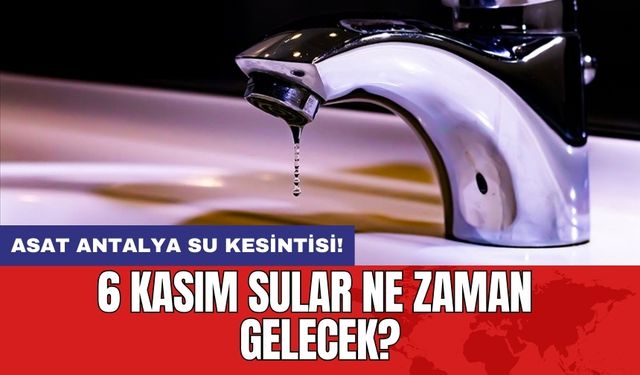 ASAT Antalya su kesintisi! 6 Kasım Sular ne zaman gelecek?