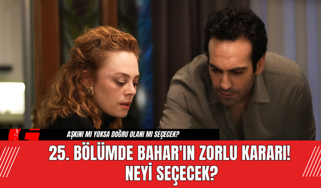 25. Bölümde Bahar'ın Zorlu Kararı! Neyi Seçecek?