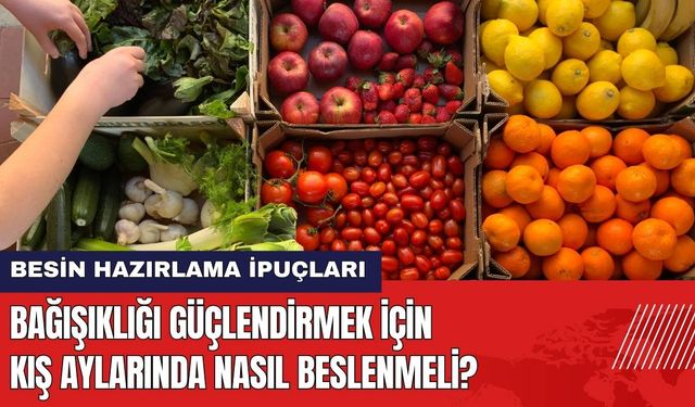 Bağışıklığı Güçlendirmek İçin Kışın Nasıl Beslenmeli? Besin Hazırlama İpuçları