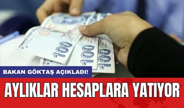 Bakan Göktaş açıkladı! Aylıklar hesaplara yatıyor