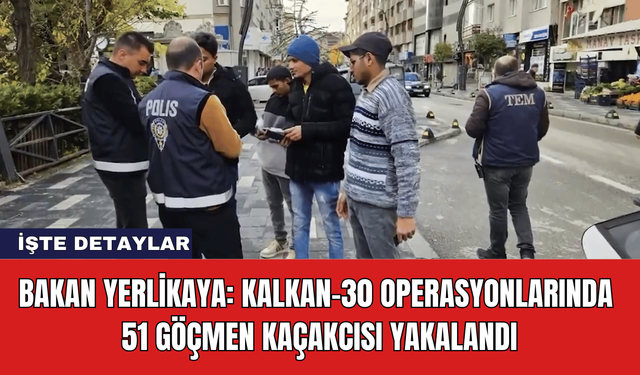 Bakan Yerlikaya: Kalkan-30 Operasyonlarında 51 Göçmen Kaçakcısı Yakalandı