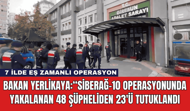 Bakan Yerlikaya:“SİBERAĞ-10 Operasyonunda Yakalanan 48 Şüpheliden 23'ü Tutuklandı