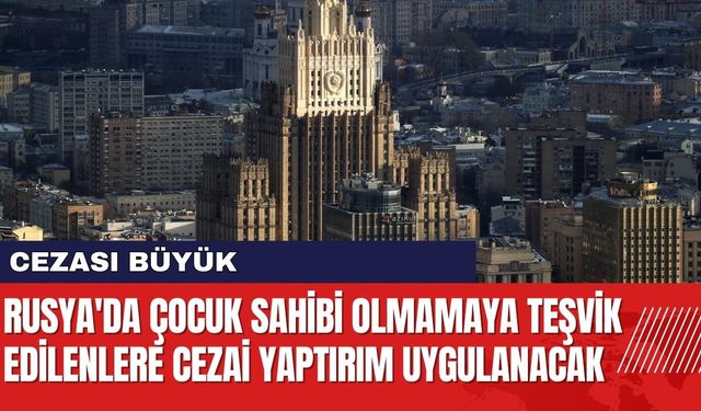 Rusya'da Çocuk Sahibi Olmamaya Teşvik Edilenlere Cezai Yaptırım Uygulanacak