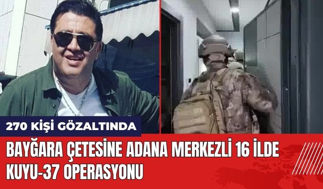 Bayğara Çetesine Adana Merkezli 16 İlde Kuyu-37 Operasyonu: 270 Gözaltı