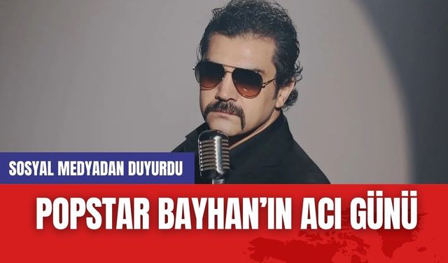 Popstar Bayhan'ın acı günü