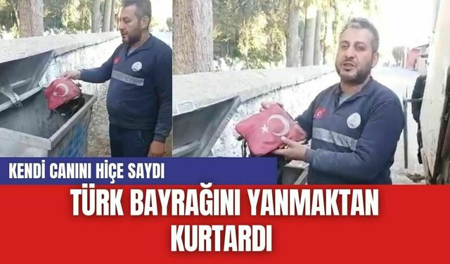 Kendi canını hiçe saydı, Türk bayrağını yanmaktan kurtardı