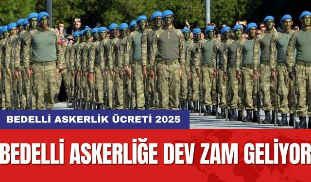 Bedelli askerlik ücreti 2025: Bedelli askerliğe dev zam geliyor