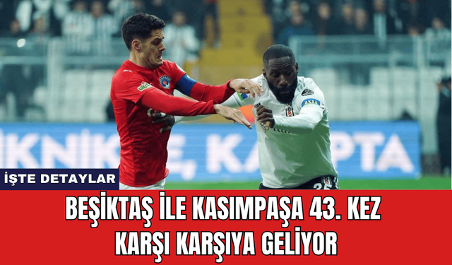 Beşiktaş ile Kasımpaşa 43. Kez Karşı Karşıya Geliyor