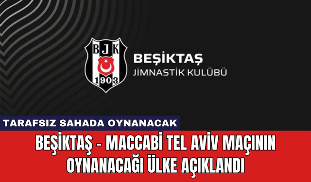 Beşiktaş - Maccabi Tel Aviv Maçının Oynanacağı Ülke Açıklandı